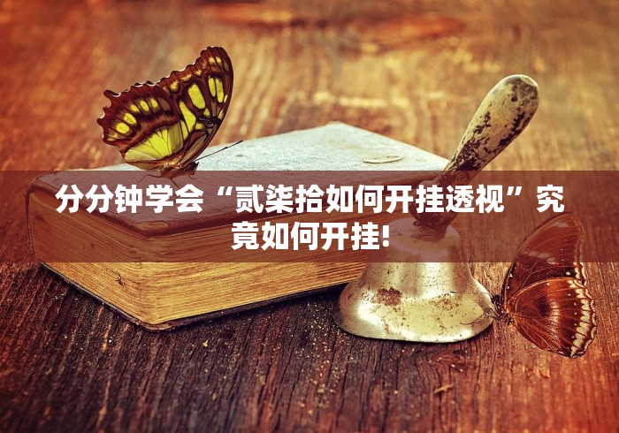 分分钟学会“贰柒拾如何开挂透视”究竟如何开挂!