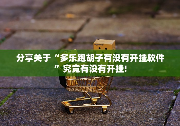 分享关于“多乐跑胡子有没有开挂软件”究竟有没有开挂!