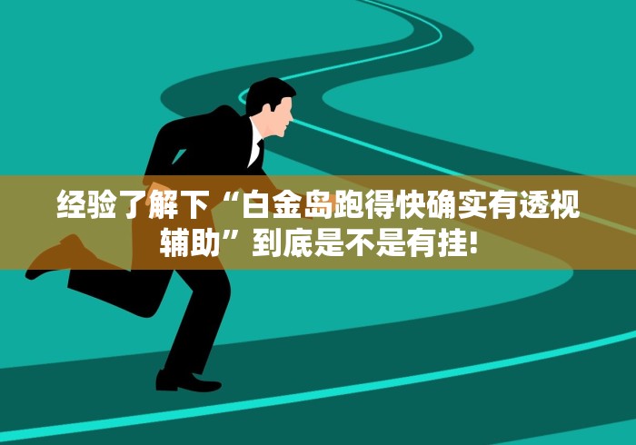 经验了解下“白金岛跑得快确实有透视辅助”到底是不是有挂!