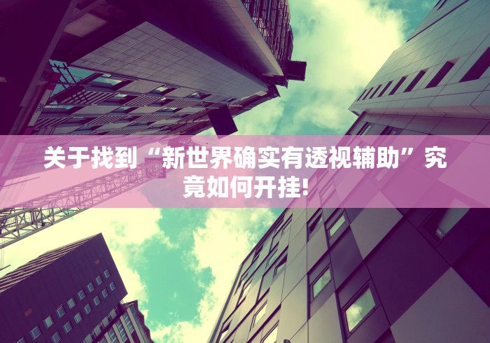 关于找到“新世界确实有透视辅助”究竟如何开挂!