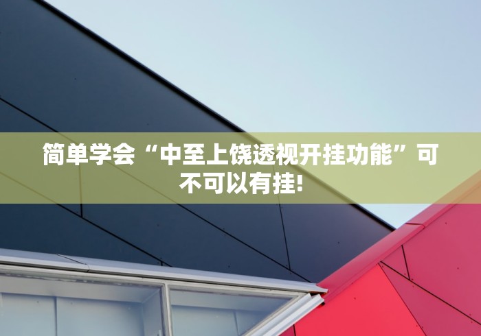 简单学会“中至上饶透视开挂功能”可不可以有挂!