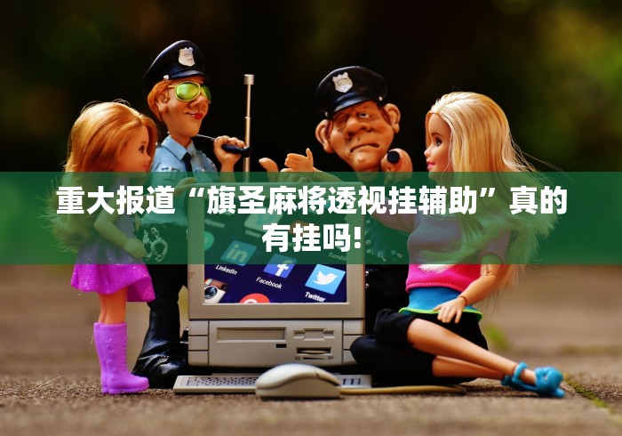 重大报道“旗圣麻将透视挂辅助”真的有挂吗! 重大报道“旗圣麻将透视挂辅助”真的有挂吗!