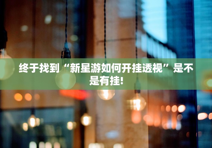 终于找到“新星游如何开挂透视”是不是有挂!