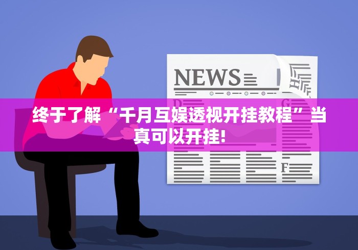 终于了解“千月互娱透视开挂教程”当真可以开挂!