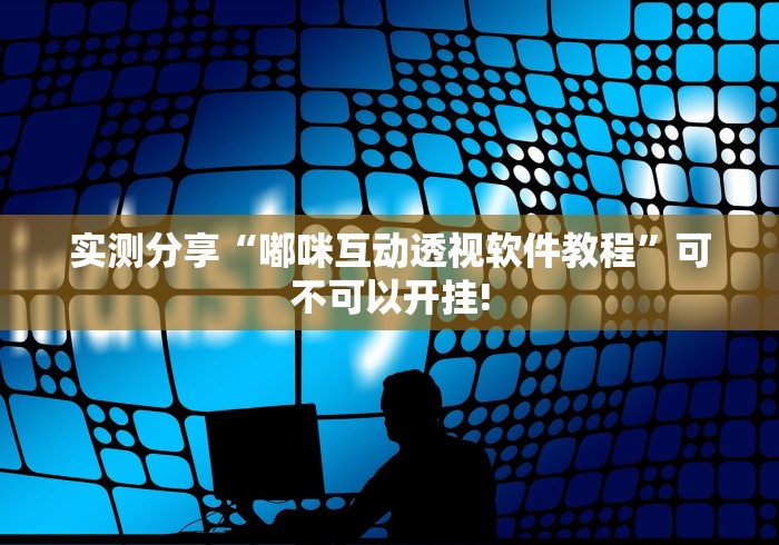 实测分享“嘟咪互动透视软件教程”可不可以开挂!