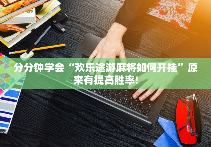 分分钟学会“欢乐途游麻将如何开挂”原来有提高胜率! 分分钟学会“欢乐途游麻将如何开挂”原来有提高胜率!