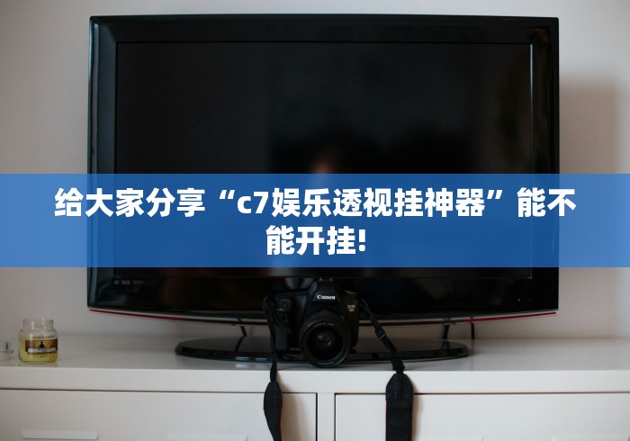 给大家分享“c7娱乐透视挂神器”能不能开挂!