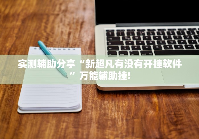 实测辅助分享“新超凡有没有开挂软件”万能辅助挂! 实测辅助分享“新超凡有没有开挂软件”万能辅助挂!