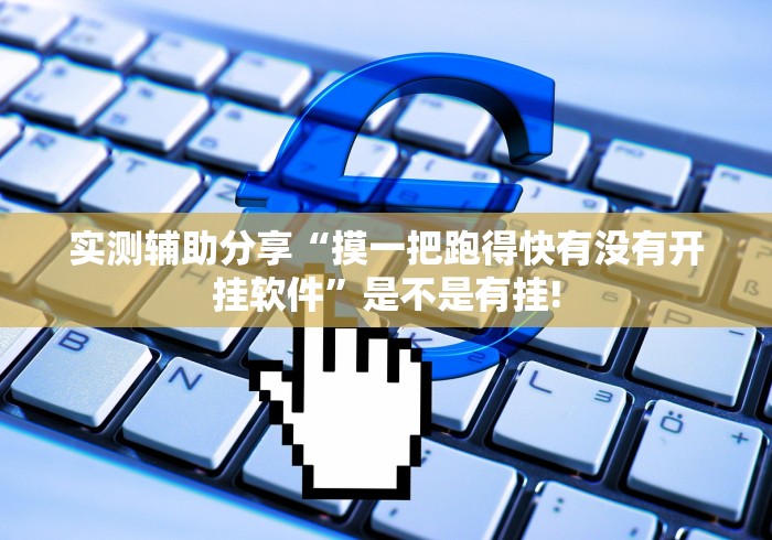 实测辅助分享“摸一把跑得快有没有开挂软件”是不是有挂!