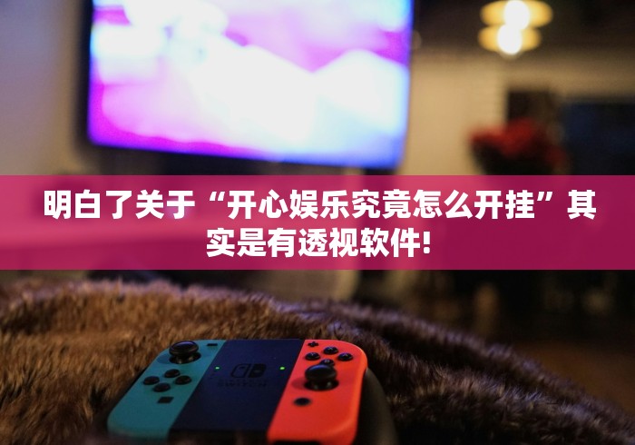 明白了关于“开心娱乐究竟怎么开挂”其实是有透视软件!