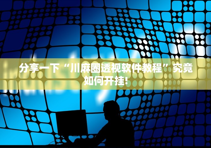 分享一下“川麻圈透视软件教程”究竟如何开挂!