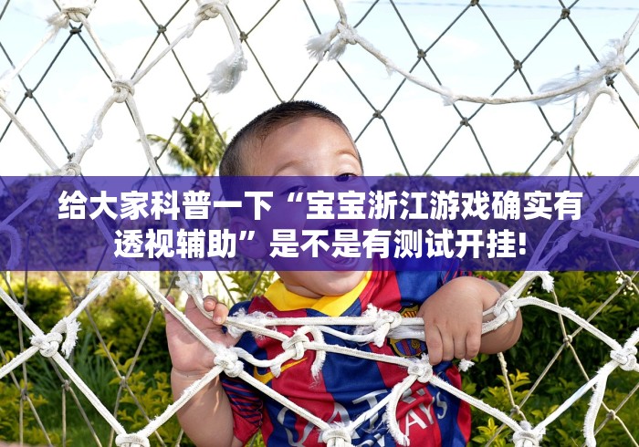 给大家科普一下“宝宝浙江游戏确实有透视辅助”是不是有测试开挂!