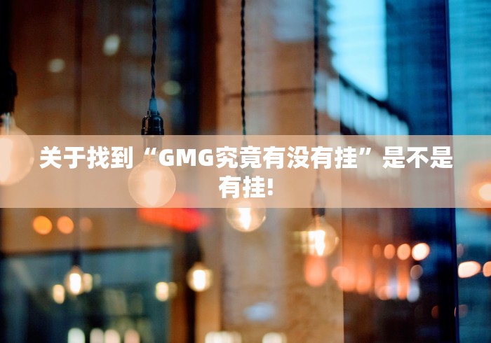 关于找到“GMG究竟有没有挂”是不是有挂!