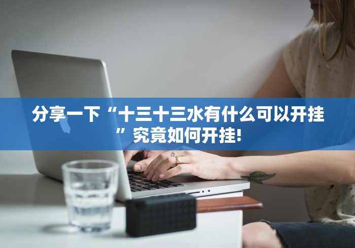 分享一下“十三十三水有什么可以开挂”究竟如何开挂!