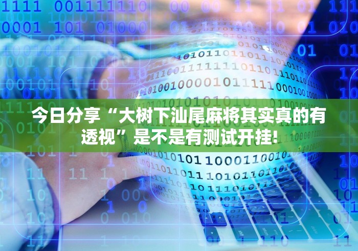 今日分享“大树下汕尾麻将其实真的有透视”是不是有测试开挂!