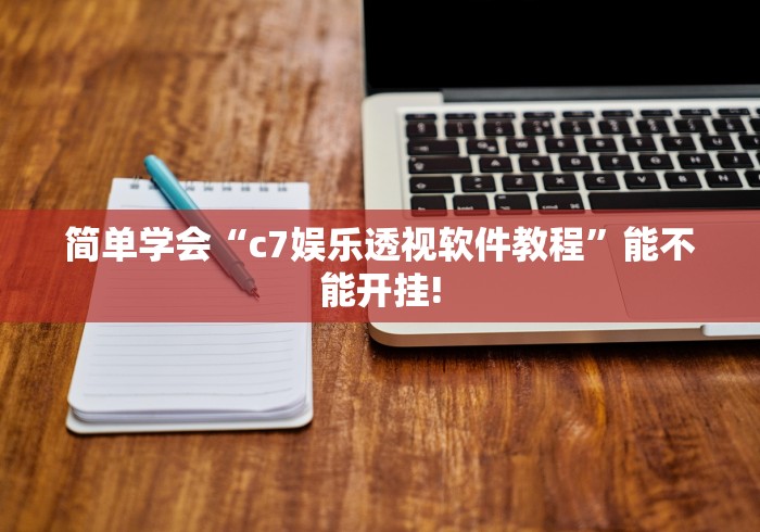 简单学会“c7娱乐透视软件教程”能不能开挂!