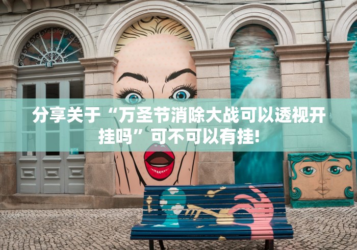 分享关于“万圣节消除大战可以透视开挂吗”可不可以有挂!