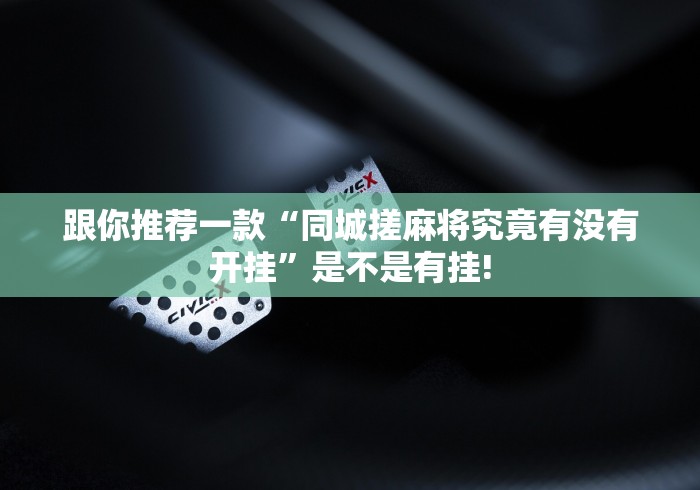 跟你推荐一款“同城搓麻将究竟有没有开挂”是不是有挂!