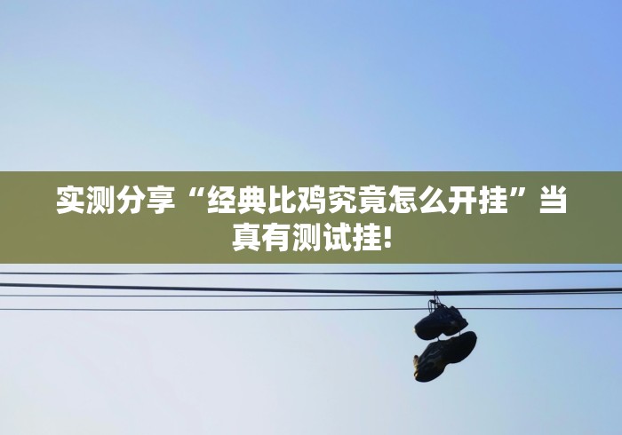 实测分享“经典比鸡究竟怎么开挂”当真有测试挂!
