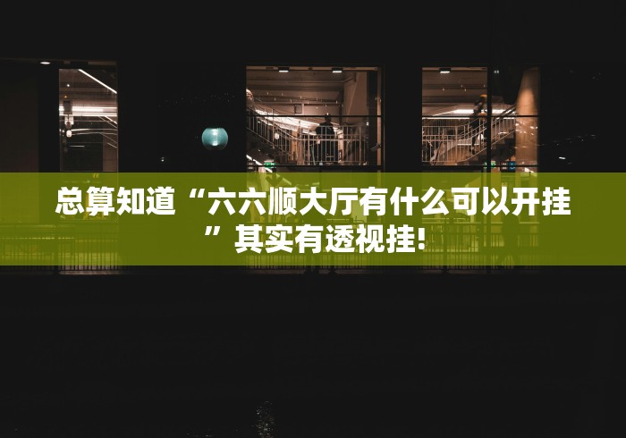 总算知道“六六顺大厅有什么可以开挂”其实有透视挂!