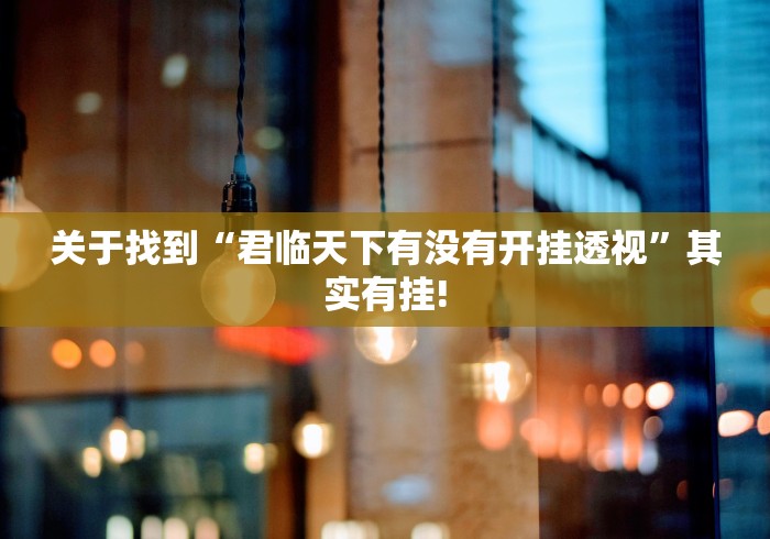 关于找到“君临天下有没有开挂透视”其实有挂! 关于找到“君临天下有没有开挂透视”其实有挂!