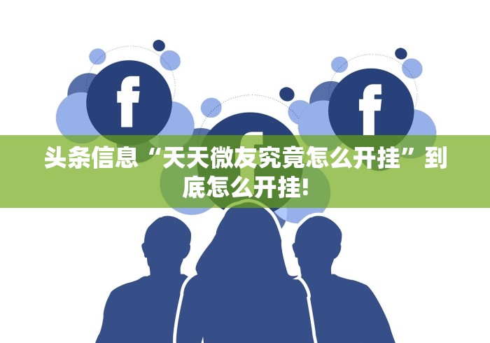 头条信息“天天微友究竟怎么开挂”到底怎么开挂!