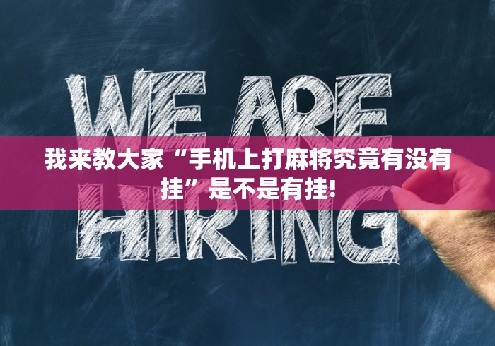 我来教大家“手机上打麻将究竟有没有挂”是不是有挂!