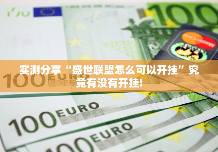 实测分享“盛世联盟怎么可以开挂”究竟有没有开挂! 实测分享“盛世联盟怎么可以开挂”究竟有没有开挂!