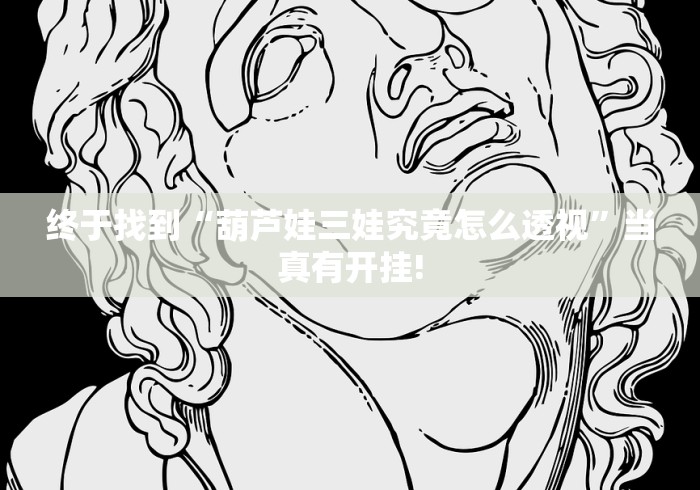 终于找到“葫芦娃三娃究竟怎么透视”当真有开挂! 终于找到“葫芦娃三娃究竟怎么透视”当真有开挂!