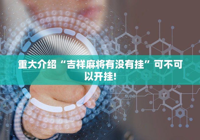 重大介绍“吉祥麻将有没有挂”可不可以开挂! 重大介绍“吉祥麻将有没有挂”可不可以开挂!