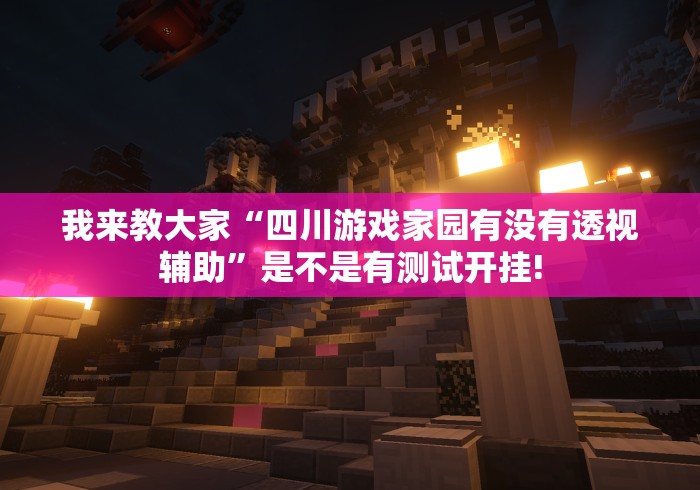 我来教大家“四川游戏家园有没有透视辅助”是不是有测试开挂! 我来教大家“四川游戏家园有没有透视辅助”是不是有测试开挂!