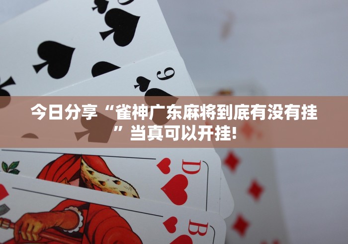 今日分享“雀神广东麻将到底有没有挂”当真可以开挂!