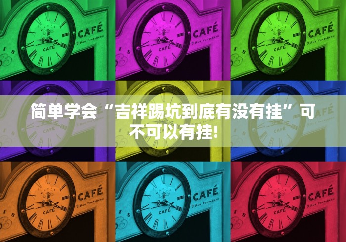 简单学会“吉祥踢坑到底有没有挂”可不可以有挂! 简单学会“吉祥踢坑到底有没有挂”可不可以有挂!